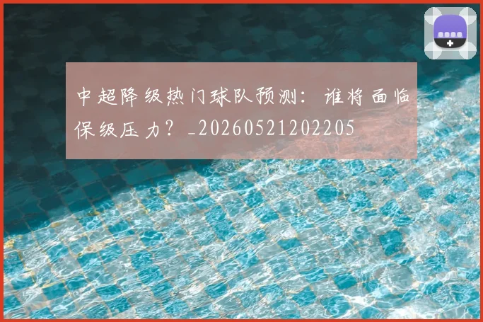 中超降级热门球队预测：谁将面临保级压力？_20260521202205