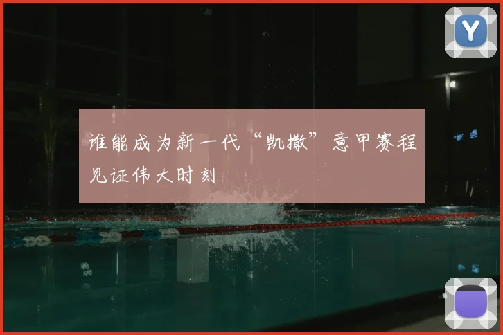 谁能成为新一代“凯撒”意甲赛程见证伟大时刻