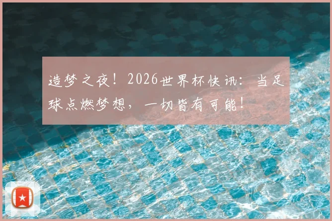 造梦之夜!2026世界杯快讯:当足球点燃梦想,一切皆有可能!