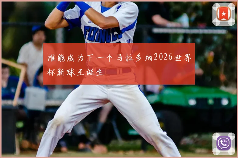 谁能成为下一个马拉多纳2026世界杯新球王诞生