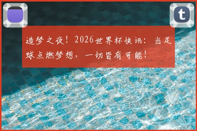 造梦之夜！2026世界杯快讯：当足球点燃梦想，一切皆有可能！