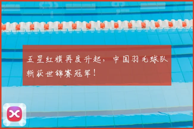 五星红旗再度升起,中国羽毛球队斩获世锦赛冠军!