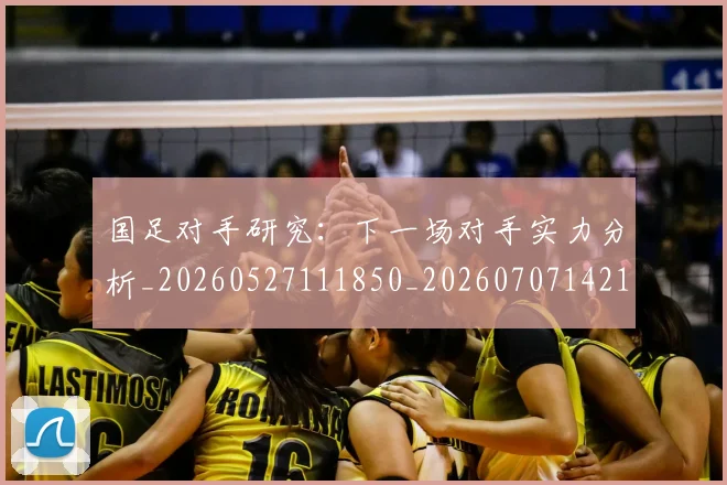 国足对手研究：下一场对手实力分析_20260527111850_20260707142153