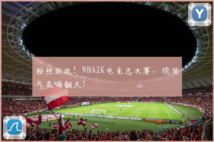 粉丝狂欢!NBA2K电竞总决赛,现场气氛嗨翻天!