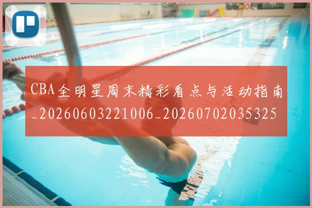 CBA全明星周末精彩看点与活动指南_20260603221006_20260702035325
