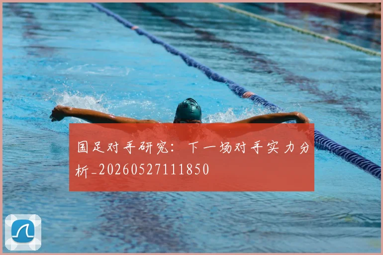 国足对手研究：下一场对手实力分析_20260527111850