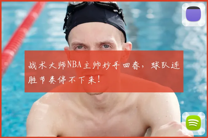战术大师NBA主帅妙手回春，球队连胜节奏停不下来！