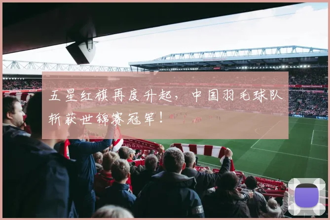 五星红旗再度升起，中国羽毛球队斩获世锦赛冠军！