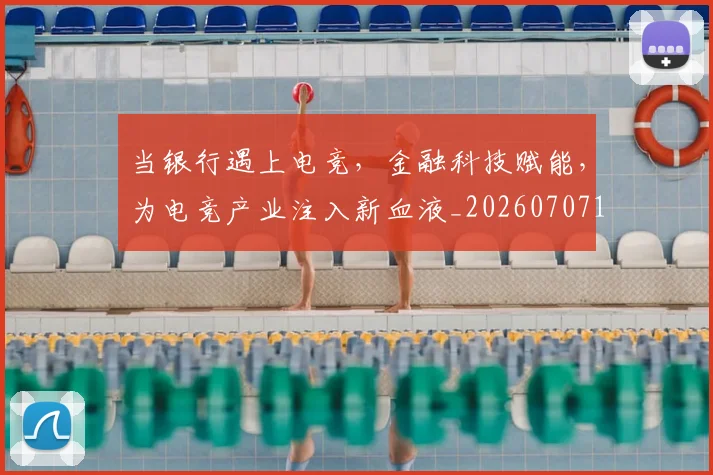 当银行遇上电竞，金融科技赋能，为电竞产业注入新血液_20260707152936