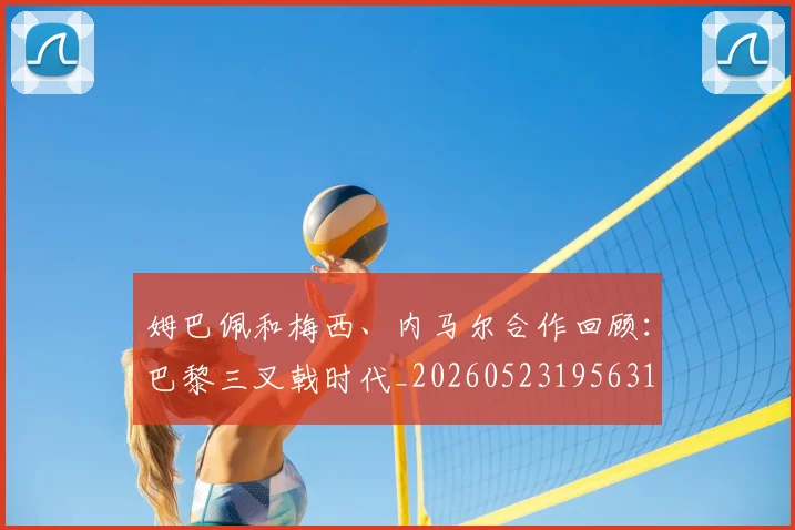 姆巴佩和梅西、内马尔合作回顾:巴黎三叉戟时代_20260523195631
