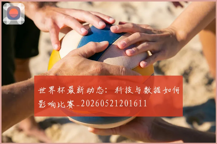 世界杯最新动态:科技与数据如何影响比赛_20260521201611