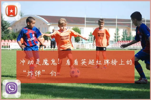 冲动是魔鬼！看看英超红牌榜上的“炸弹”们