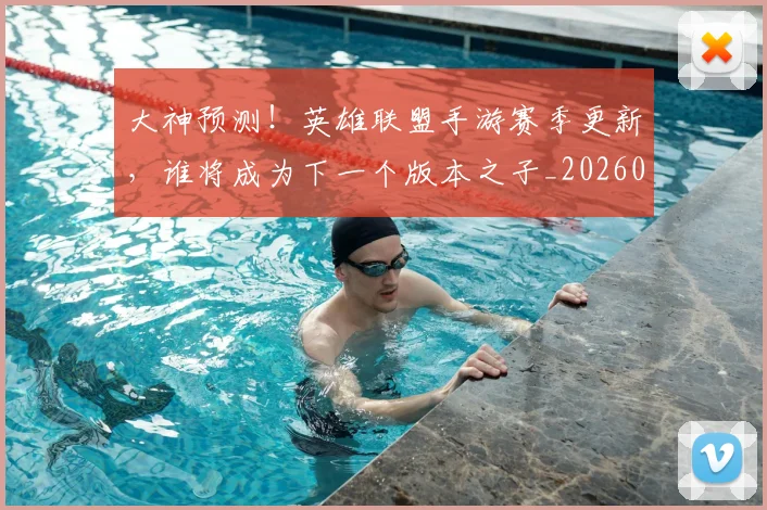 大神预测！英雄联盟手游赛季更新，谁将成为下一个版本之子_20260604144450