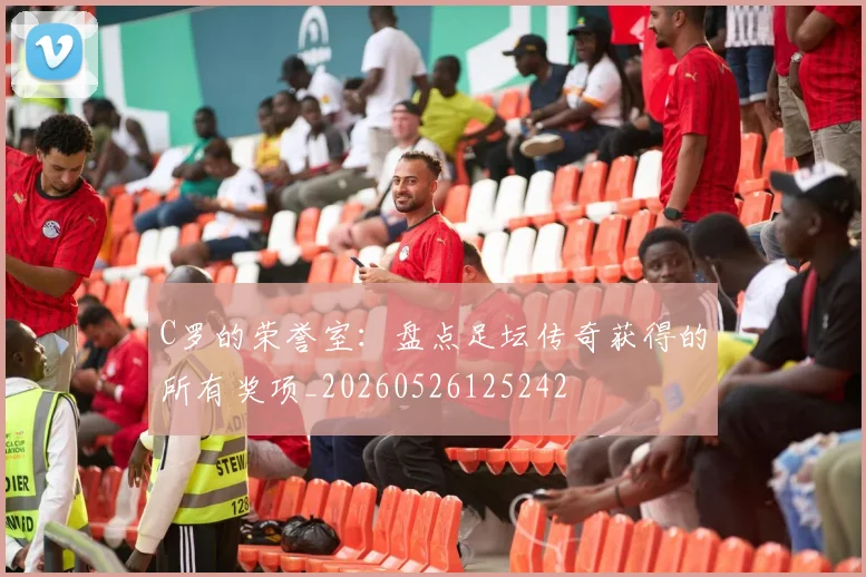 C罗的荣誉室：盘点足坛传奇获得的所有奖项_20260526125242