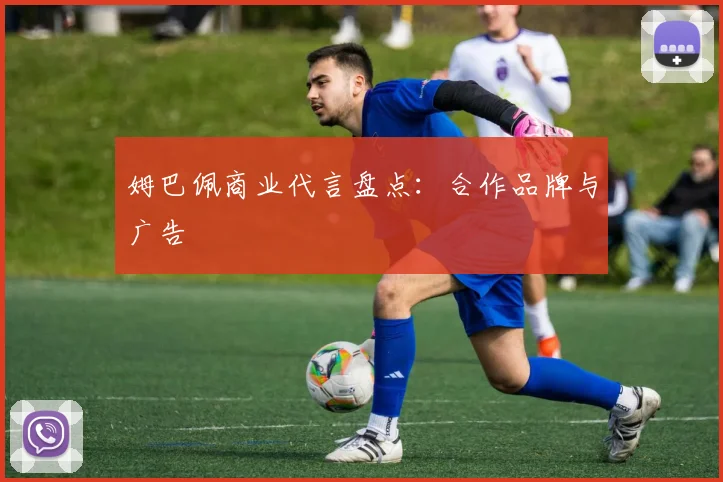 姆巴佩商业代言盘点:合作品牌与广告