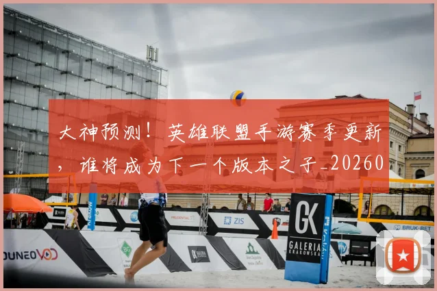 大神预测!英雄联盟手游赛季更新,谁将成为下一个版本之子_20260604144450