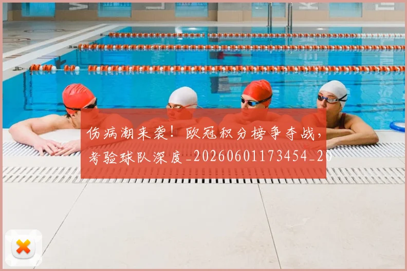 伤病潮来袭！欧冠积分榜争夺战，考验球队深度_20260601173454_20260704165920